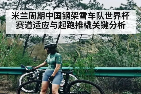 米兰周期中国钢架雪车队世界杯赛道适应与起跑推橇关键分析