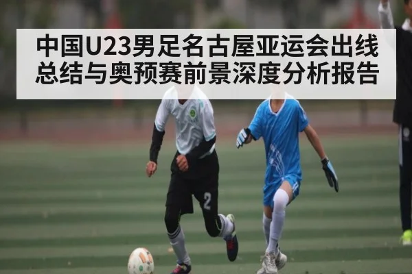 中国U23男足名古屋亚运会出线总结与奥预赛前景深度分析报告
