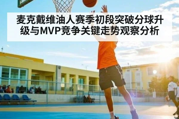 麦克戴维油人赛季初段突破分球升级与MVP竞争关键走势观察分析